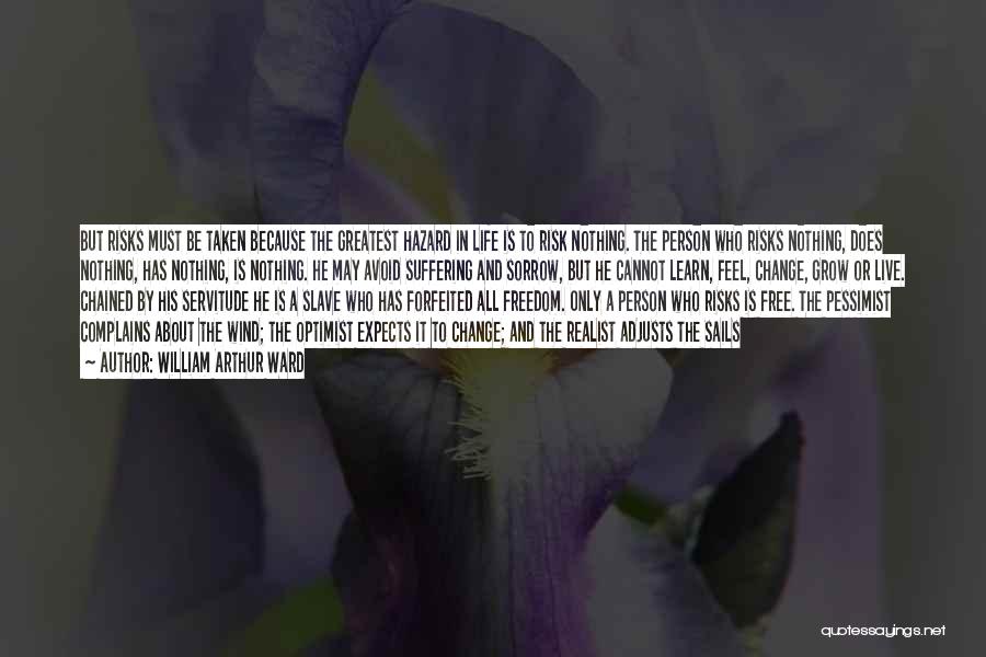 William Arthur Ward Quotes: But Risks Must Be Taken Because The Greatest Hazard In Life Is To Risk Nothing. The Person Who Risks Nothing,