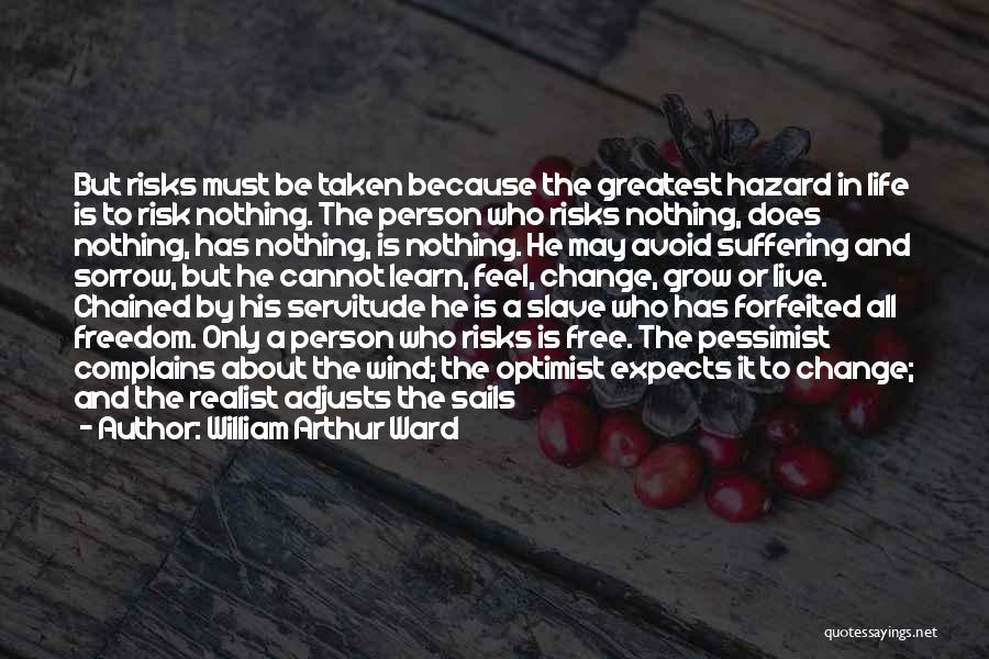 William Arthur Ward Quotes: But Risks Must Be Taken Because The Greatest Hazard In Life Is To Risk Nothing. The Person Who Risks Nothing,