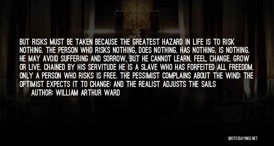 William Arthur Ward Quotes: But Risks Must Be Taken Because The Greatest Hazard In Life Is To Risk Nothing. The Person Who Risks Nothing,