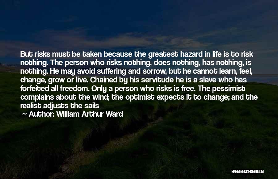 William Arthur Ward Quotes: But Risks Must Be Taken Because The Greatest Hazard In Life Is To Risk Nothing. The Person Who Risks Nothing,