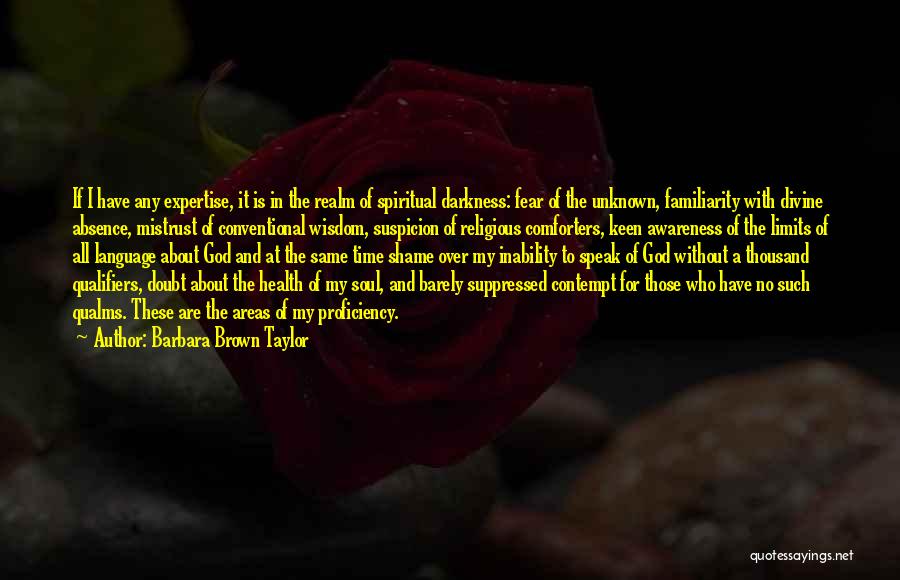 Barbara Brown Taylor Quotes: If I Have Any Expertise, It Is In The Realm Of Spiritual Darkness: Fear Of The Unknown, Familiarity With Divine