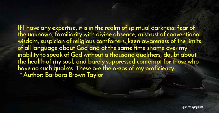 Barbara Brown Taylor Quotes: If I Have Any Expertise, It Is In The Realm Of Spiritual Darkness: Fear Of The Unknown, Familiarity With Divine