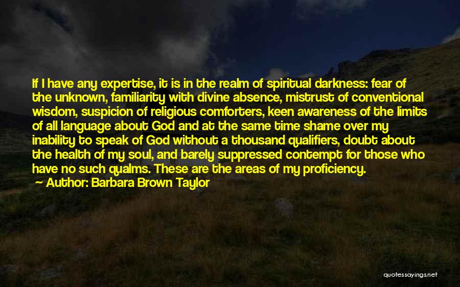 Barbara Brown Taylor Quotes: If I Have Any Expertise, It Is In The Realm Of Spiritual Darkness: Fear Of The Unknown, Familiarity With Divine