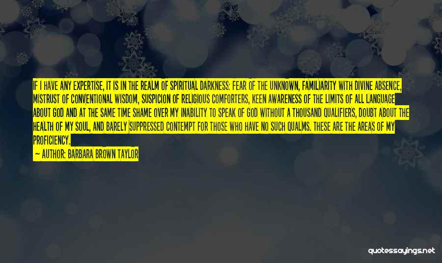 Barbara Brown Taylor Quotes: If I Have Any Expertise, It Is In The Realm Of Spiritual Darkness: Fear Of The Unknown, Familiarity With Divine