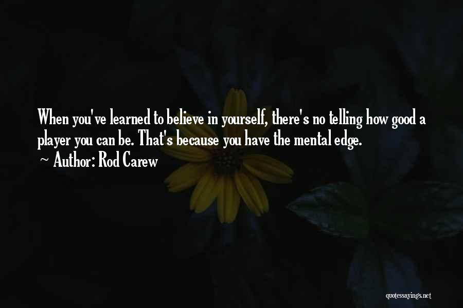 Rod Carew Quotes: When You've Learned To Believe In Yourself, There's No Telling How Good A Player You Can Be. That's Because You