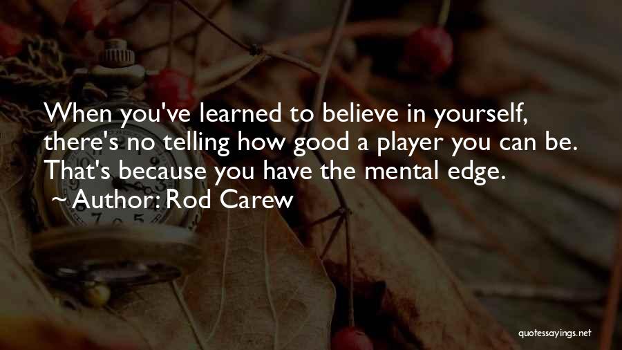 Rod Carew Quotes: When You've Learned To Believe In Yourself, There's No Telling How Good A Player You Can Be. That's Because You