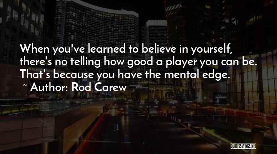 Rod Carew Quotes: When You've Learned To Believe In Yourself, There's No Telling How Good A Player You Can Be. That's Because You