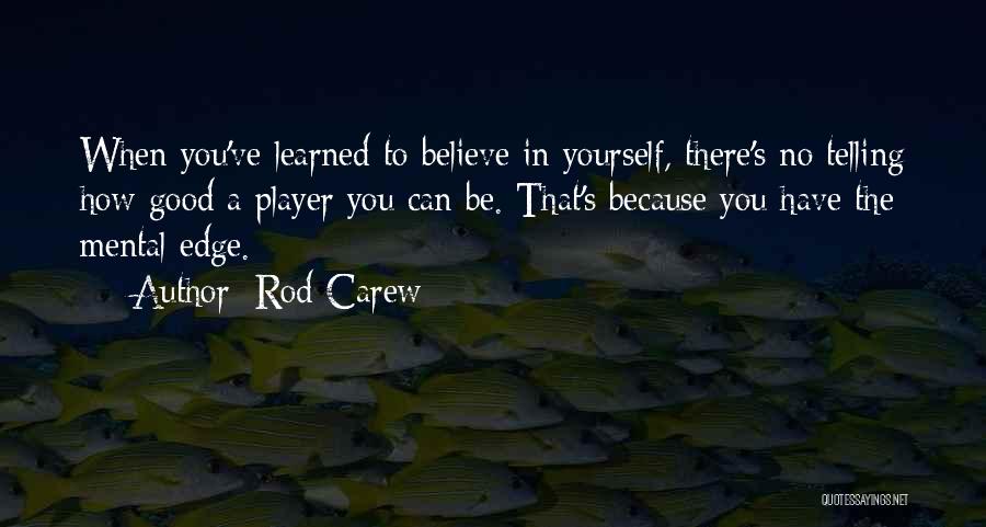 Rod Carew Quotes: When You've Learned To Believe In Yourself, There's No Telling How Good A Player You Can Be. That's Because You