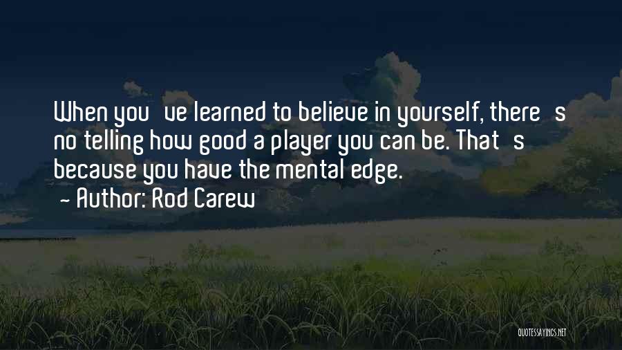 Rod Carew Quotes: When You've Learned To Believe In Yourself, There's No Telling How Good A Player You Can Be. That's Because You