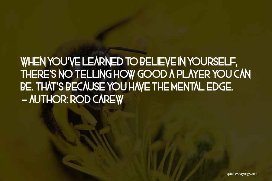 Rod Carew Quotes: When You've Learned To Believe In Yourself, There's No Telling How Good A Player You Can Be. That's Because You