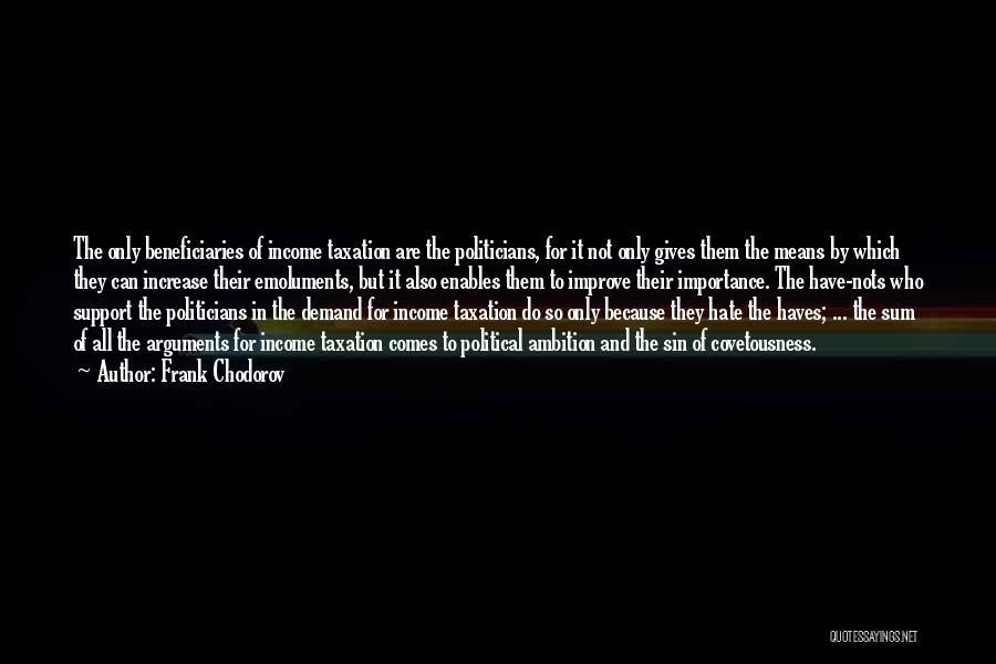 Frank Chodorov Quotes: The Only Beneficiaries Of Income Taxation Are The Politicians, For It Not Only Gives Them The Means By Which They