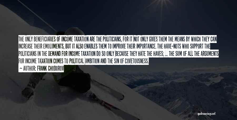 Frank Chodorov Quotes: The Only Beneficiaries Of Income Taxation Are The Politicians, For It Not Only Gives Them The Means By Which They