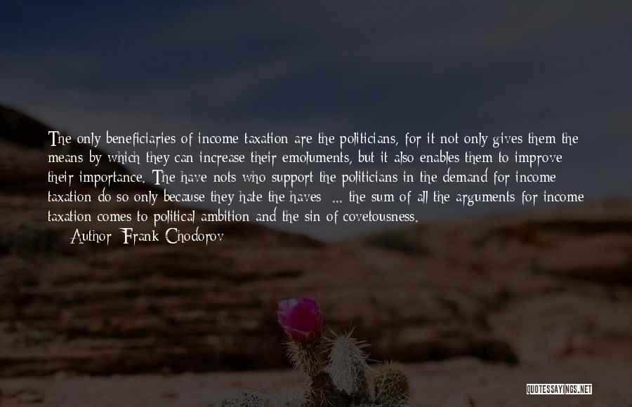 Frank Chodorov Quotes: The Only Beneficiaries Of Income Taxation Are The Politicians, For It Not Only Gives Them The Means By Which They