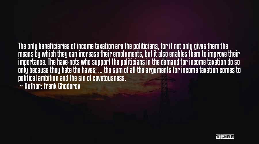 Frank Chodorov Quotes: The Only Beneficiaries Of Income Taxation Are The Politicians, For It Not Only Gives Them The Means By Which They