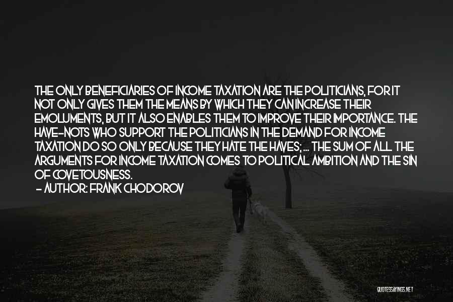 Frank Chodorov Quotes: The Only Beneficiaries Of Income Taxation Are The Politicians, For It Not Only Gives Them The Means By Which They