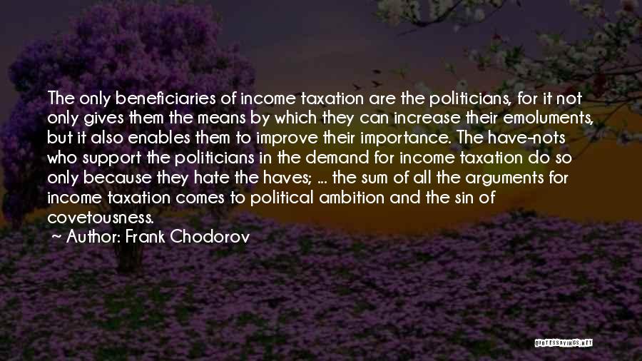 Frank Chodorov Quotes: The Only Beneficiaries Of Income Taxation Are The Politicians, For It Not Only Gives Them The Means By Which They