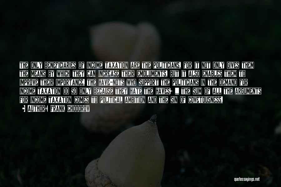 Frank Chodorov Quotes: The Only Beneficiaries Of Income Taxation Are The Politicians, For It Not Only Gives Them The Means By Which They