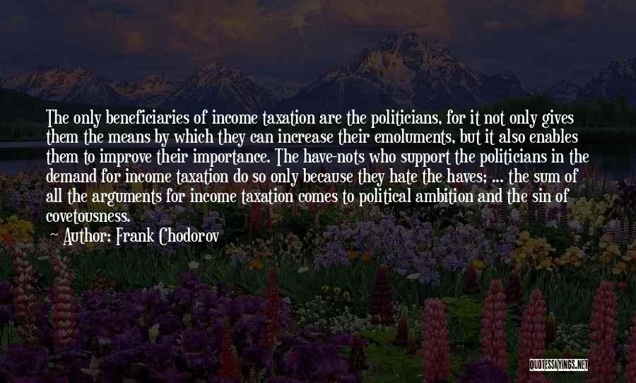 Frank Chodorov Quotes: The Only Beneficiaries Of Income Taxation Are The Politicians, For It Not Only Gives Them The Means By Which They