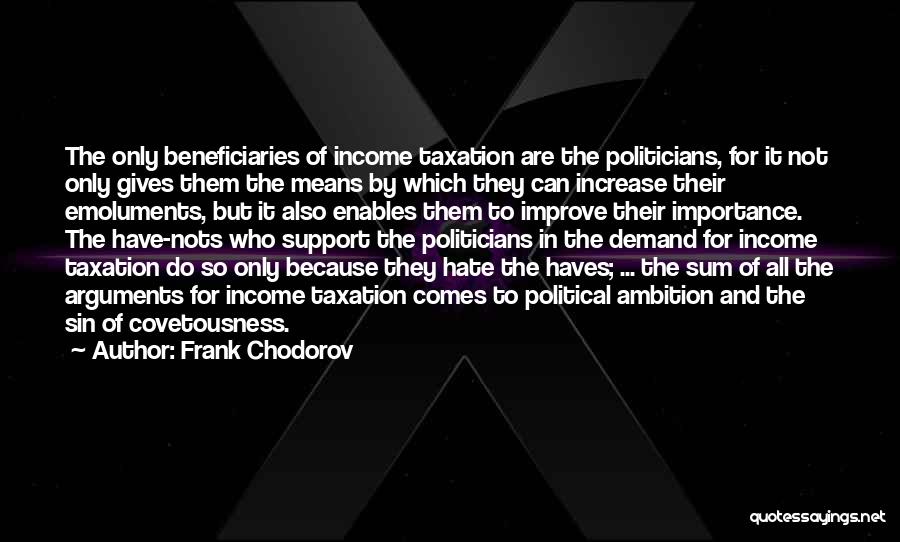 Frank Chodorov Quotes: The Only Beneficiaries Of Income Taxation Are The Politicians, For It Not Only Gives Them The Means By Which They