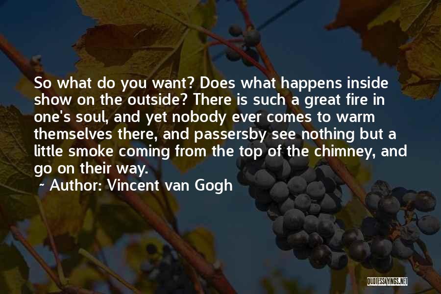 Vincent Van Gogh Quotes: So What Do You Want? Does What Happens Inside Show On The Outside? There Is Such A Great Fire In