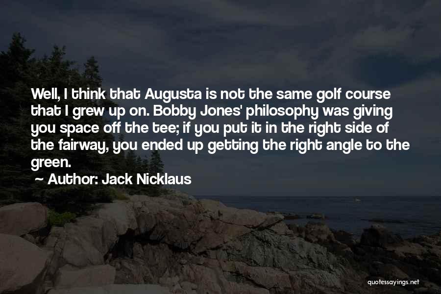 Jack Nicklaus Quotes: Well, I Think That Augusta Is Not The Same Golf Course That I Grew Up On. Bobby Jones' Philosophy Was