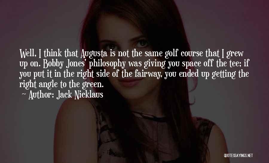 Jack Nicklaus Quotes: Well, I Think That Augusta Is Not The Same Golf Course That I Grew Up On. Bobby Jones' Philosophy Was