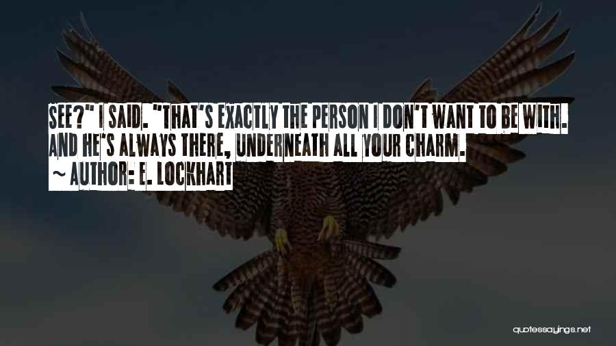 E. Lockhart Quotes: See? I Said. That's Exactly The Person I Don't Want To Be With. And He's Always There, Underneath All Your