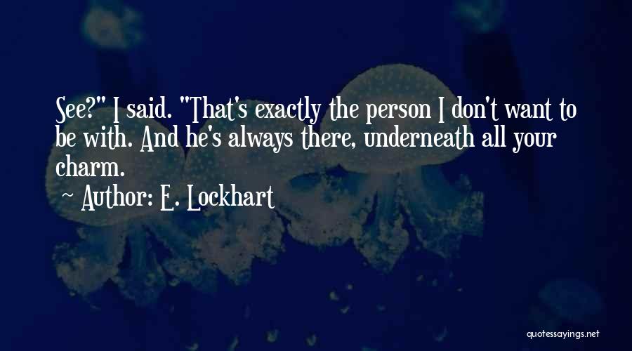 E. Lockhart Quotes: See? I Said. That's Exactly The Person I Don't Want To Be With. And He's Always There, Underneath All Your