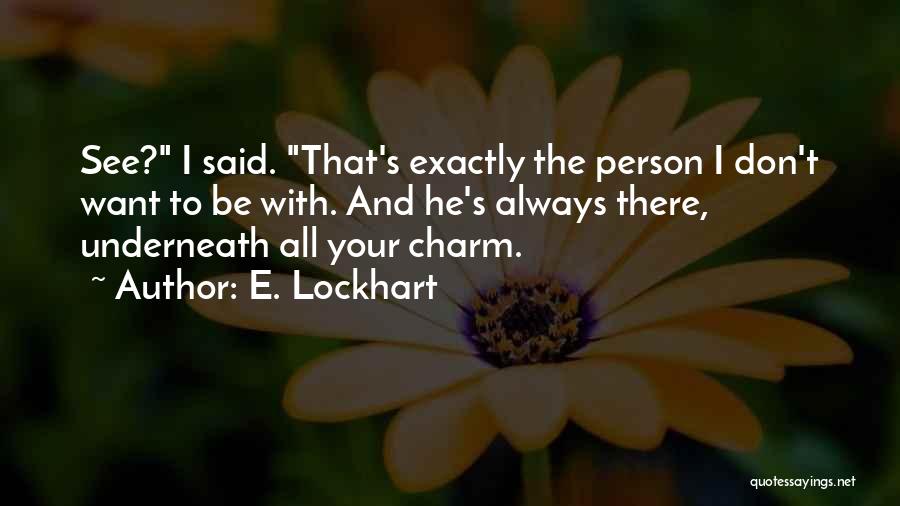 E. Lockhart Quotes: See? I Said. That's Exactly The Person I Don't Want To Be With. And He's Always There, Underneath All Your