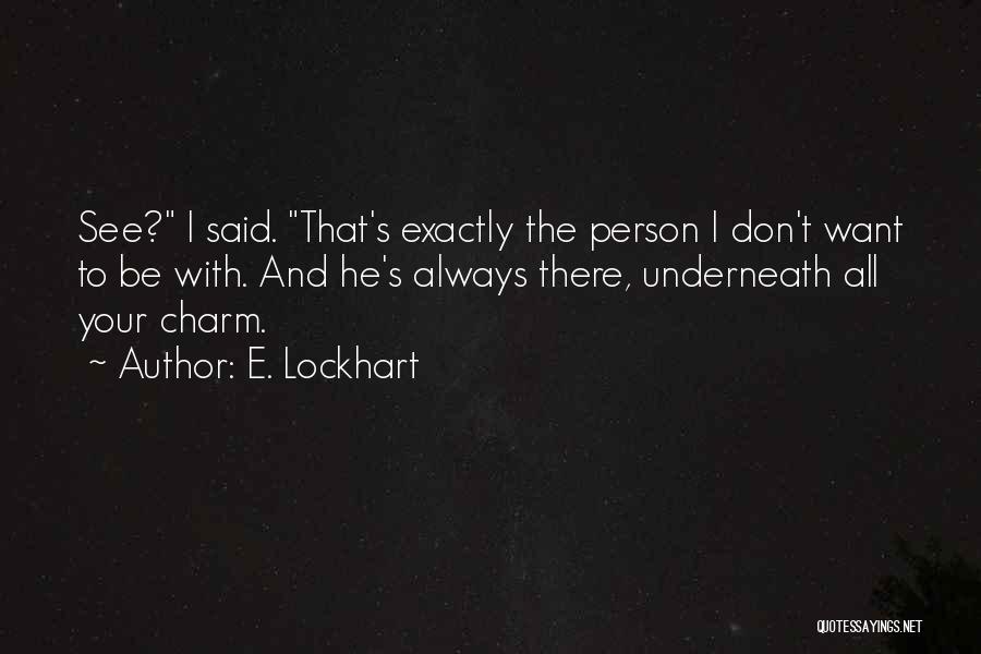E. Lockhart Quotes: See? I Said. That's Exactly The Person I Don't Want To Be With. And He's Always There, Underneath All Your