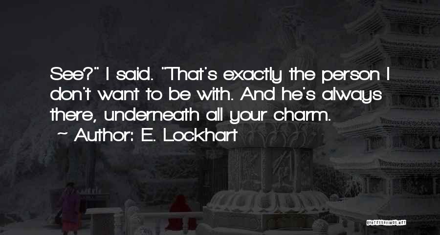 E. Lockhart Quotes: See? I Said. That's Exactly The Person I Don't Want To Be With. And He's Always There, Underneath All Your