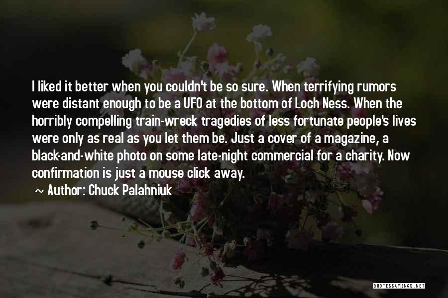 Chuck Palahniuk Quotes: I Liked It Better When You Couldn't Be So Sure. When Terrifying Rumors Were Distant Enough To Be A Ufo