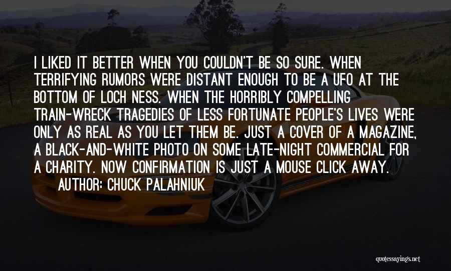 Chuck Palahniuk Quotes: I Liked It Better When You Couldn't Be So Sure. When Terrifying Rumors Were Distant Enough To Be A Ufo