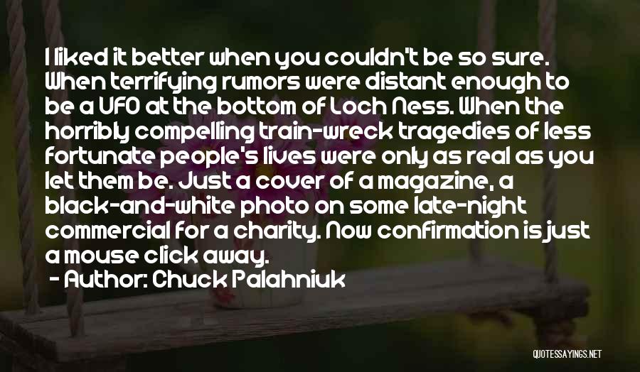 Chuck Palahniuk Quotes: I Liked It Better When You Couldn't Be So Sure. When Terrifying Rumors Were Distant Enough To Be A Ufo