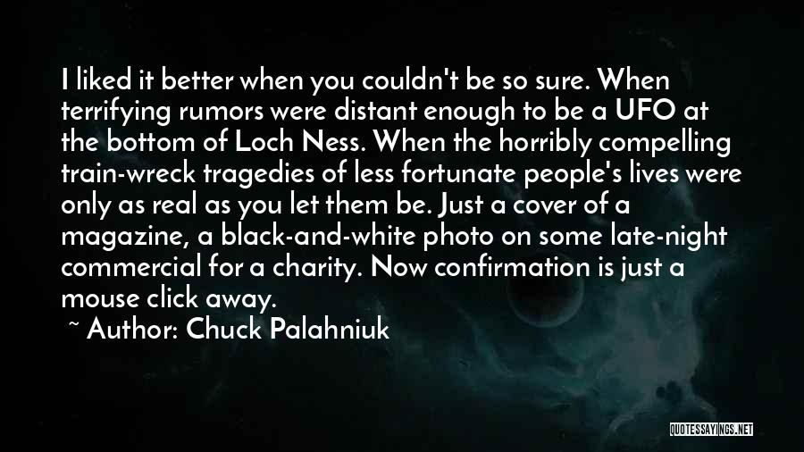 Chuck Palahniuk Quotes: I Liked It Better When You Couldn't Be So Sure. When Terrifying Rumors Were Distant Enough To Be A Ufo