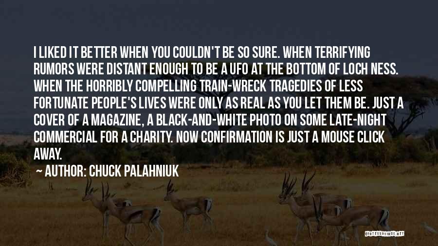 Chuck Palahniuk Quotes: I Liked It Better When You Couldn't Be So Sure. When Terrifying Rumors Were Distant Enough To Be A Ufo