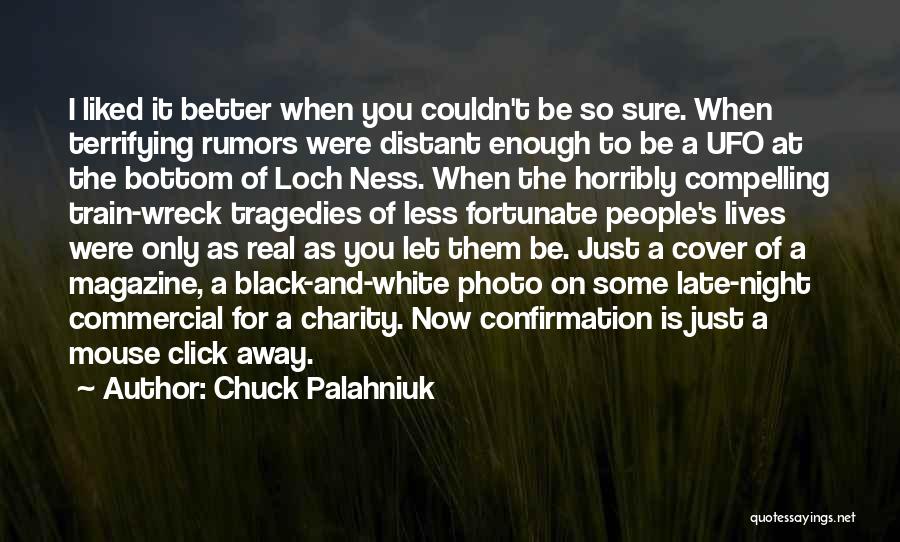 Chuck Palahniuk Quotes: I Liked It Better When You Couldn't Be So Sure. When Terrifying Rumors Were Distant Enough To Be A Ufo