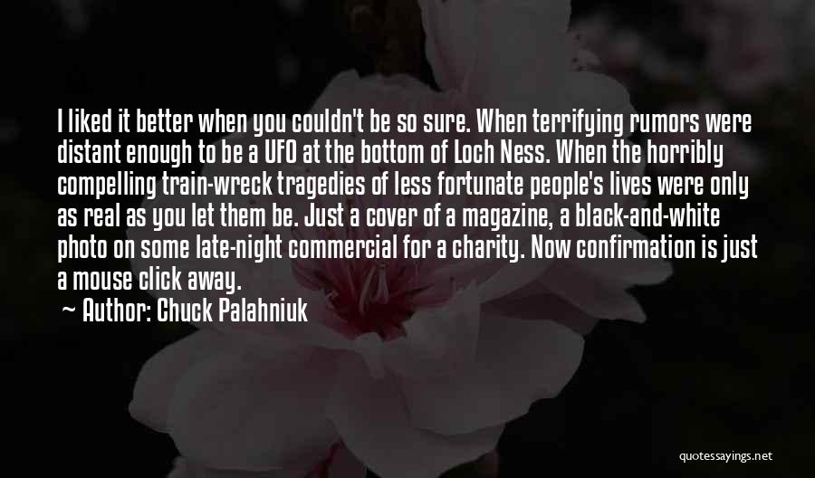 Chuck Palahniuk Quotes: I Liked It Better When You Couldn't Be So Sure. When Terrifying Rumors Were Distant Enough To Be A Ufo