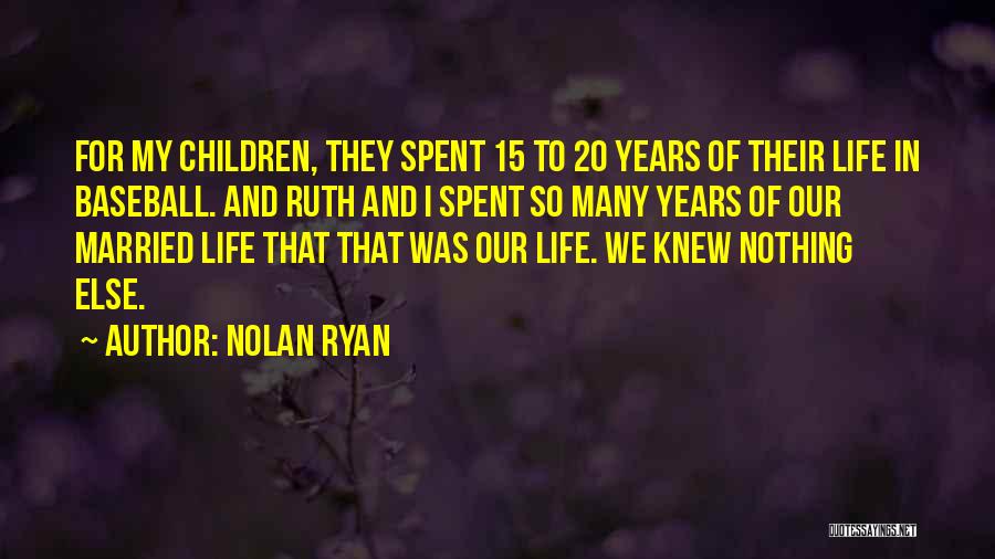 Nolan Ryan Quotes: For My Children, They Spent 15 To 20 Years Of Their Life In Baseball. And Ruth And I Spent So