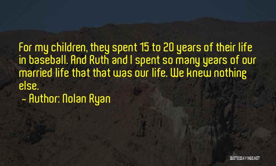 Nolan Ryan Quotes: For My Children, They Spent 15 To 20 Years Of Their Life In Baseball. And Ruth And I Spent So