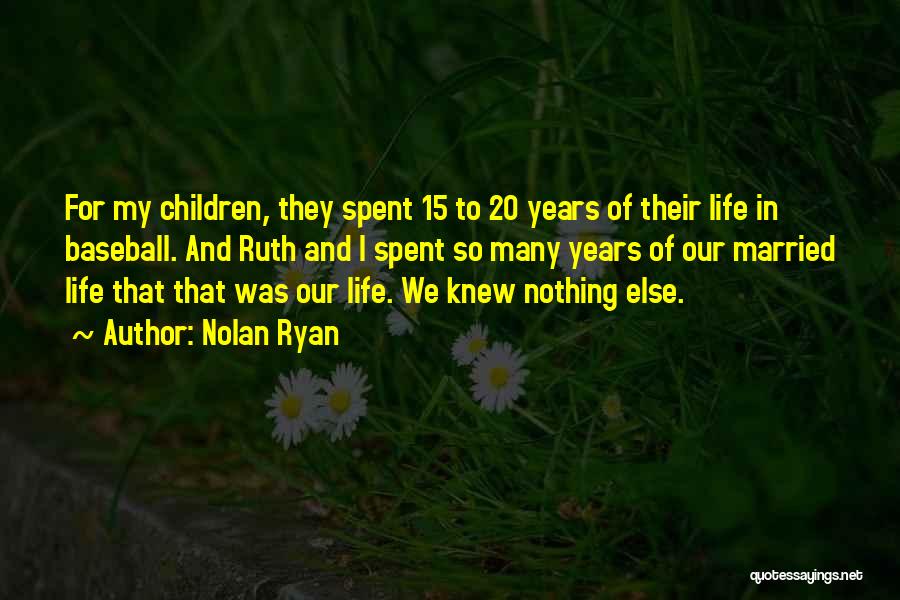 Nolan Ryan Quotes: For My Children, They Spent 15 To 20 Years Of Their Life In Baseball. And Ruth And I Spent So