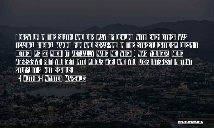 Wynton Marsalis Quotes: I Grew Up In The South, And Our Way Of Dealing With Each Other Was Teasing, Ribbing, Making Fun And