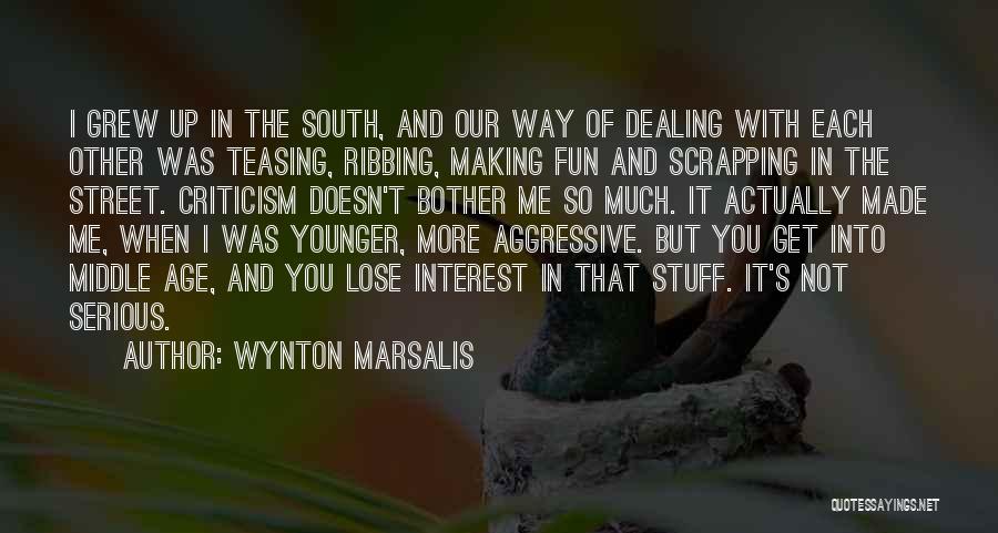 Wynton Marsalis Quotes: I Grew Up In The South, And Our Way Of Dealing With Each Other Was Teasing, Ribbing, Making Fun And