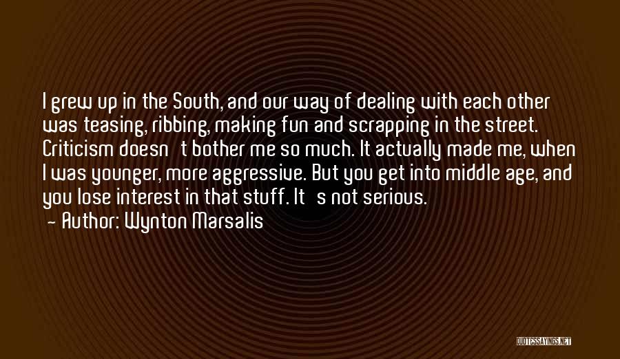 Wynton Marsalis Quotes: I Grew Up In The South, And Our Way Of Dealing With Each Other Was Teasing, Ribbing, Making Fun And