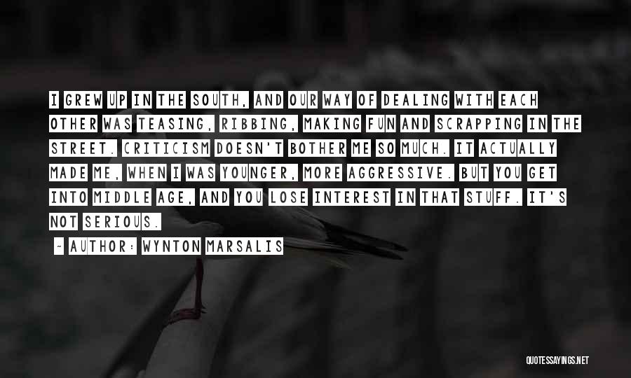 Wynton Marsalis Quotes: I Grew Up In The South, And Our Way Of Dealing With Each Other Was Teasing, Ribbing, Making Fun And