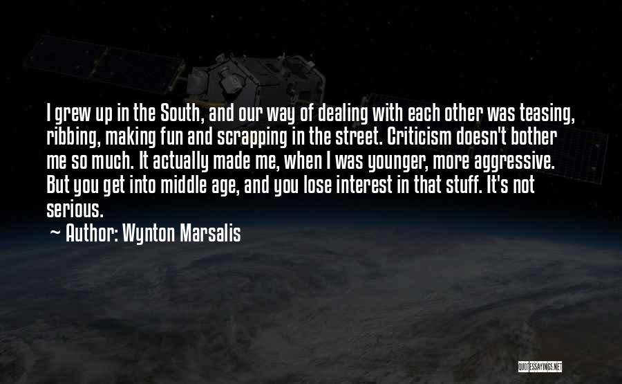 Wynton Marsalis Quotes: I Grew Up In The South, And Our Way Of Dealing With Each Other Was Teasing, Ribbing, Making Fun And