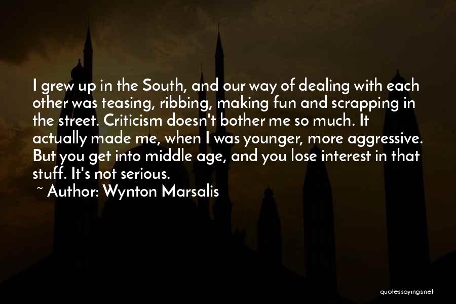 Wynton Marsalis Quotes: I Grew Up In The South, And Our Way Of Dealing With Each Other Was Teasing, Ribbing, Making Fun And