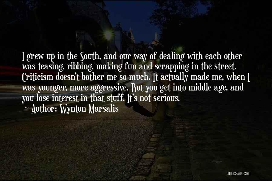 Wynton Marsalis Quotes: I Grew Up In The South, And Our Way Of Dealing With Each Other Was Teasing, Ribbing, Making Fun And