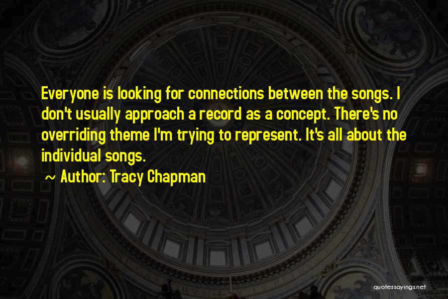 Tracy Chapman Quotes: Everyone Is Looking For Connections Between The Songs. I Don't Usually Approach A Record As A Concept. There's No Overriding