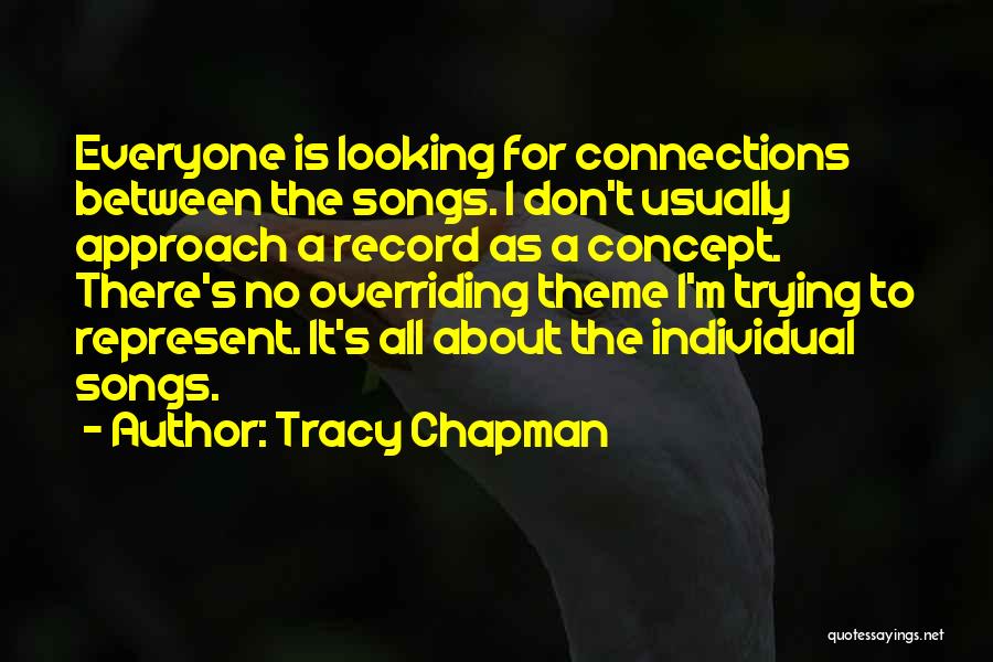 Tracy Chapman Quotes: Everyone Is Looking For Connections Between The Songs. I Don't Usually Approach A Record As A Concept. There's No Overriding